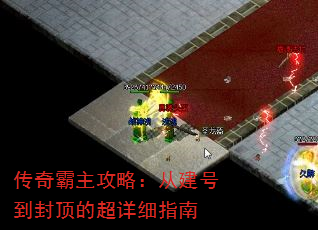 传奇霸主攻略:从建号到封顶的超详细指南 传奇霸主攻略:从建号到封顶的超详细指南