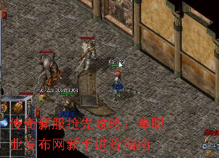 传奇新服抢先攻略:单职业发布网新手进阶指南 传奇新服抢先攻略:单职业发布网新手进阶指南