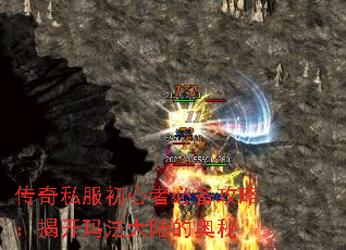 传奇私服初心者必备攻略:揭开玛法大陆的奥秘 传奇私服初心者必备攻略:揭开玛法大陆的奥秘