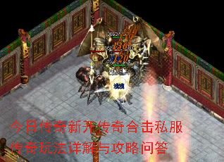 今日传奇新开传奇合击私服传奇玩法详解与攻略问答 今日传奇新开传奇合击私服传奇玩法详解与攻略问答