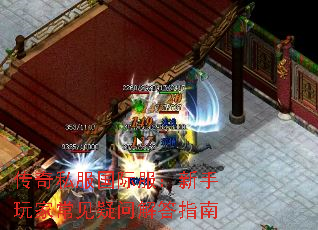 传奇私服国际服:新手玩家常见疑问解答指南 传奇私服国际服:新手玩家常见疑问解答指南