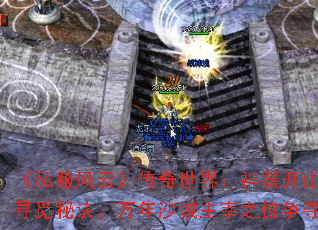 《私服风云》传奇世界:神器开山刀寻觅秘诀,万年沙城主宰之位争夺 《私服风云》传奇世界:神器开山刀寻觅秘诀,万年沙城主宰之位争夺