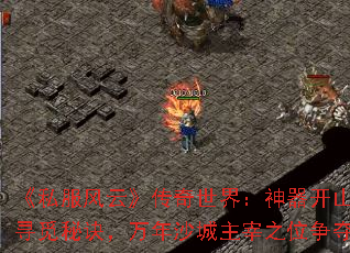 《私服风云》传奇世界:神器开山刀寻觅秘诀,万年沙城主宰之位争夺 《私服风云》传奇世界:神器开山刀寻觅秘诀,万年沙城主宰之位争夺