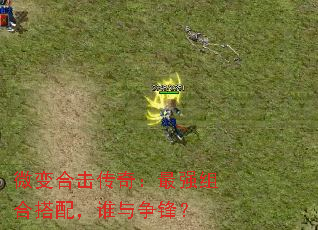 微变合击传奇:最强组合搭配,谁与争锋? 微变合击传奇:最强组合搭配,谁与争锋?