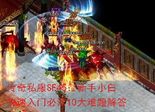 传奇私服SF45:新手小白快速入门必读10大难题解答 传奇私服SF45:新手小白快速入门必读10大难题解答
