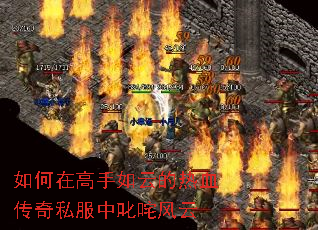 如何在高手如云的热血传奇私服中叱咤风云 如何在高手如云的热血传奇私服中叱咤风云