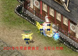 2024年传奇最新首发:全职业攻略 2024年传奇最新首发:全职业攻略