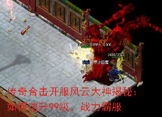 传奇合击开服风云大神揭秘:如何速升99级,战力霸服 传奇合击开服风云大神揭秘:如何速升99级,战力霸服