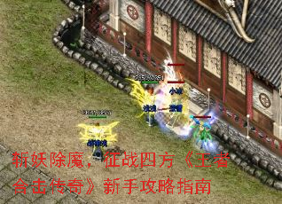 斩妖除魔,征战四方《王者合击传奇》新手攻略指南 斩妖除魔,征战四方《王者合击传奇》新手攻略指南