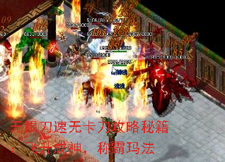 无限刀速无卡刀攻略秘籍:飞升成神,称霸玛法 无限刀速无卡刀攻略秘籍:飞升成神,称霸玛法