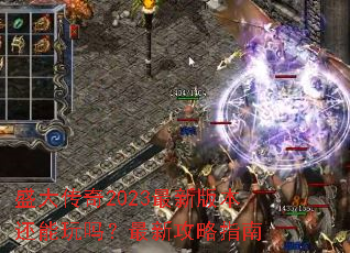 盛大传奇2023最新版本还能玩吗?最新攻略指南 盛大传奇2023最新版本还能玩吗?最新攻略指南