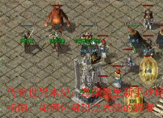 传奇世界本纪:涅槃重生新手攻略指南:如何化身玛法大陆的霸者 传奇世界本纪:涅槃重生新手攻略指南:如何化身玛法大陆的霸者