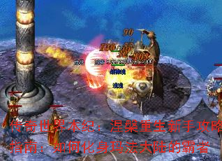 传奇世界本纪:涅槃重生新手攻略指南:如何化身玛法大陆的霸者 传奇世界本纪:涅槃重生新手攻略指南:如何化身玛法大陆的霸者