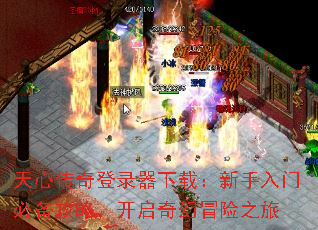 天心传奇登录器下载:新手入门必备攻略,开启奇幻冒险之旅 天心传奇登录器下载:新手入门必备攻略,开启奇幻冒险之旅