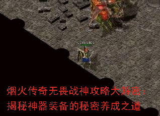 烟火传奇无畏战神攻略大解密:揭秘神器装备的秘密养成之道 烟火传奇无畏战神攻略大解密:揭秘神器装备的秘密养成之道
