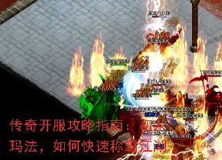 传奇开服攻略指南:初入玛法,如何快速称霸江湖 传奇开服攻略指南:初入玛法,如何快速称霸江湖
