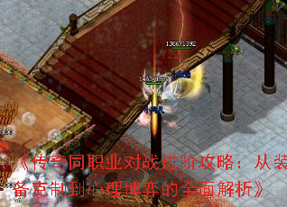 《传奇同职业对战进阶攻略:从装备克制到心理博弈的全面解析》 《传奇同职业对战进阶攻略:从装备克制到心理博弈的全面解析》