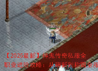 【2025最新】神鬼传奇私服全职业进阶攻略:从萌新到称霸全服 【2025最新】神鬼传奇私服全职业进阶攻略:从萌新到称霸全服