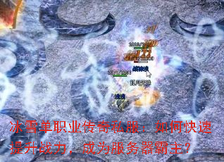冰雪单职业传奇私服:如何快速提升战力,成为服务器霸主? 冰雪单职业传奇私服:如何快速提升战力,成为服务器霸主?