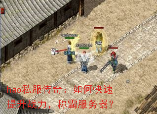 hao私服传奇:如何快速提升战力,称霸服务器? hao私服传奇:如何快速提升战力,称霸服务器?