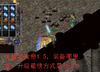 仿盛大传奇1.5,装备哪里爆?升级最快方式是什么? 仿盛大传奇1.5,装备哪里爆?升级最快方式是什么?