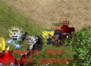 1.76精品传奇:如何快速提升等级,称霸服务器? 1.76精品传奇:如何快速提升等级,称霸服务器?