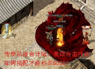 传奇私服合计版:英雄合击技能如何搭配才能秒杀BOSS? 传奇私服合计版:英雄合击技能如何搭配才能秒杀BOSS?
