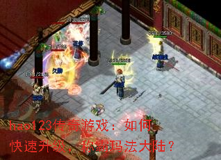 hao123传奇游戏:如何快速升级,称霸玛法大陆? hao123传奇游戏:如何快速升级,称霸玛法大陆?