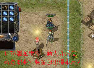 1.76屠龙传奇:新人开局怎么选职业?装备哪里爆率高? 1.76屠龙传奇:新人开局怎么选职业?装备哪里爆率高?
