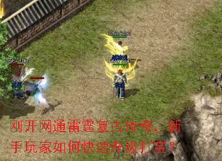 刚开网通雷霆复古传奇,新手玩家如何快速升级打宝? 刚开网通雷霆复古传奇,新手玩家如何快速升级打宝?