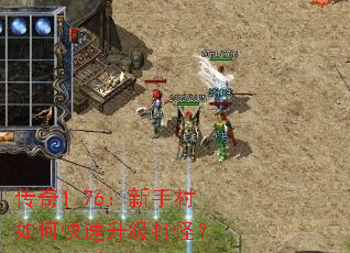 传奇1.76:新手村如何快速升级打怪? 传奇1.76:新手村如何快速升级打怪?