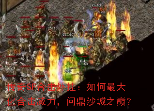 传奇SF合击外挂:如何最大化合击威力,问鼎沙城之巅? 传奇SF合击外挂:如何最大化合击威力,问鼎沙城之巅?