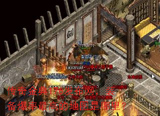 传奇金典176发布网,装备爆率最高的地图是哪里? 传奇金典176发布网,装备爆率最高的地图是哪里?