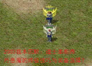 2003我本沉默:道士单刷赤月恶魔的终极技巧与装备选择? 2003我本沉默:道士单刷赤月恶魔的终极技巧与装备选择?
