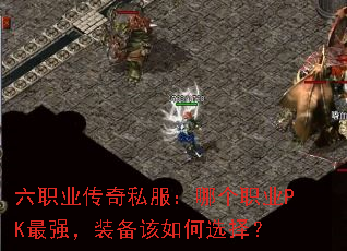 六职业传奇私服:哪个职业PK最强,装备该如何选择? 六职业传奇私服:哪个职业PK最强,装备该如何选择?