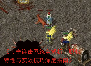 《传奇连击系统全解析:职业特性与实战技巧深度指南》 《传奇连击系统全解析:职业特性与实战技巧深度指南》