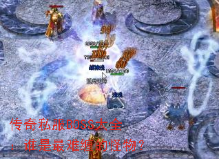 传奇私服BOSS大全:谁是最难缠的怪物? 传奇私服BOSS大全:谁是最难缠的怪物?