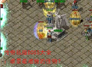 传奇私服BOSS大全:谁是最难缠的怪物? 传奇私服BOSS大全:谁是最难缠的怪物?