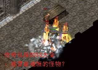 传奇私服BOSS大全:谁是最难缠的怪物? 传奇私服BOSS大全:谁是最难缠的怪物?