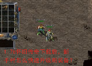 1.76怀旧传奇下载后,新手村怎么快速升级刷装备? 1.76怀旧传奇下载后,新手村怎么快速升级刷装备?