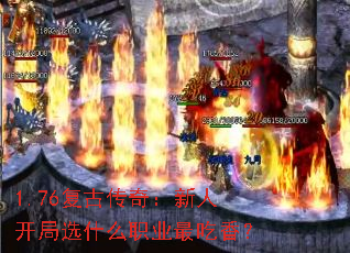 1.76复古传奇:新人开局选什么职业最吃香? 1.76复古传奇:新人开局选什么职业最吃香?