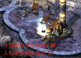 今日新开传奇私服,散人玩家如何快速起飞? 今日新开传奇私服,散人玩家如何快速起飞?