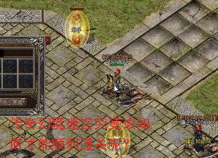 传奇幻境迷宫究竟该如何才能顺利通关呢? 传奇幻境迷宫究竟该如何才能顺利通关呢?