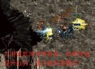 九游战歌网传奇游戏:如何快速提升战力,成为服务器霸主? 九游战歌网传奇游戏:如何快速提升战力,成为服务器霸主?