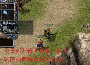 今日新开传世私服:散人玩家如何快速提升战力? 今日新开传世私服:散人玩家如何快速提升战力?