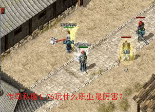 传奇私服1.76玩什么职业最厉害? 传奇私服1.76玩什么职业最厉害?
