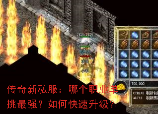 传奇新私服:哪个职业单挑最强?如何快速升级? 传奇新私服:哪个职业单挑最强?如何快速升级?