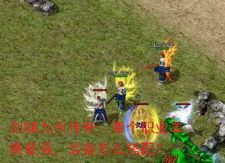 剑啸九州传奇:哪个职业单挑最强,装备怎么搭配? 剑啸九州传奇:哪个职业单挑最强,装备怎么搭配?