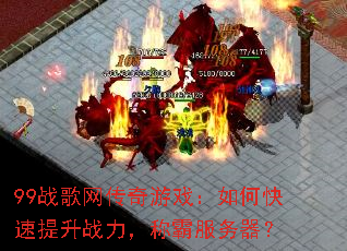 99战歌网传奇游戏:如何快速提升战力,称霸服务器? 99战歌网传奇游戏:如何快速提升战力,称霸服务器?