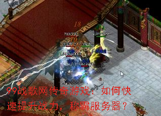 99战歌网传奇游戏:如何快速提升战力,称霸服务器? 99战歌网传奇游戏:如何快速提升战力,称霸服务器?